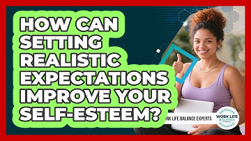 How Can Setting Realistic Expectations Improve Your Self-esteem? - Work Life Balance Experts