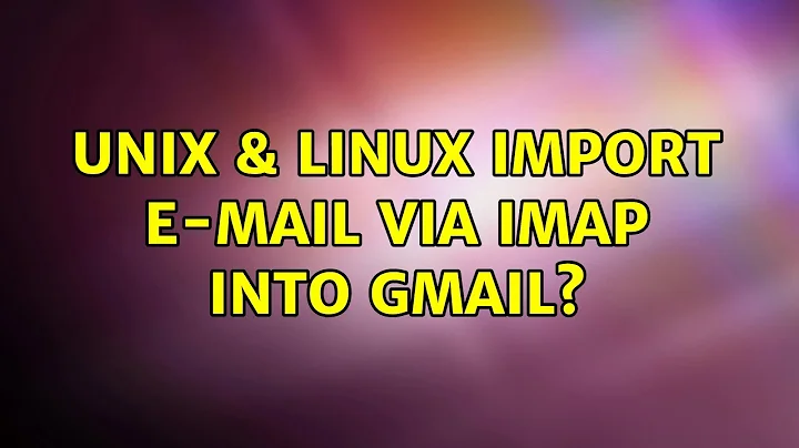 Unix & Linux: Import e-mail via IMAP into GMail? (5 Solutions!!)