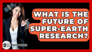 What Is The Future Of Super-Earth Research? - Physics Frontier