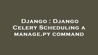Django : Django Celery Scheduling a manage.py command
