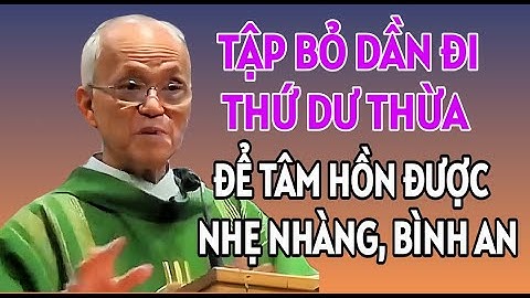 TẬP BỎ DẦN ĐI CÁI DƯ THỪA ĐỂ TÂM HỒN ĐƯỢC NHẸ NHÀNG VÀ BÌNH AN . CHA PHẠM QUANG HỒNG GIẢNG MỚI NHẤT