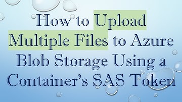 How to Upload Multiple Files to Azure Blob Storage Using a Container