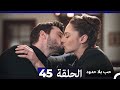 مسلسل حب بلا حدود الحلقة 45 النسخة الطويلة 