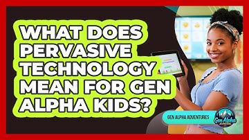 What Does Pervasive Technology Mean For Gen Alpha Kids?