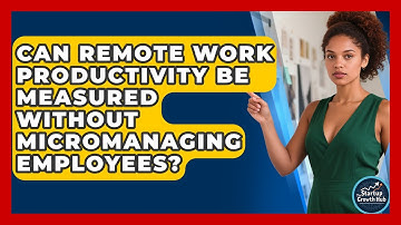 Can Remote Work Productivity Be Measured Without Micromanaging Employees? - The Startup Growth Hub