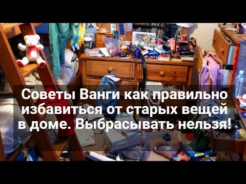 Советы Ванги как правильно избавиться от старых вещей в доме.