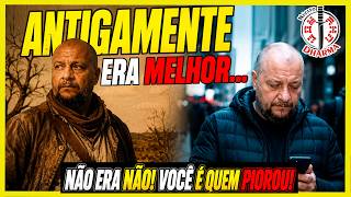Antigamente era Melhor? NÃO!!! Você é quem PIOROU!