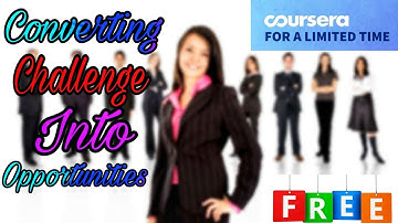 Converting Challenge Into Opportunities Coursera Free Certificate