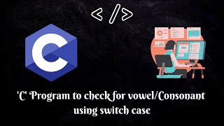 Programming in C | 'C' Program to check for vowel/Consonant using switch case | MUST WATCH|