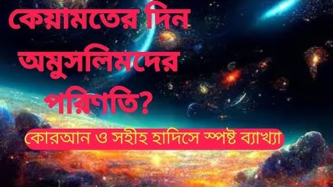 কেয়ামতের দিন মুসলিম নয় এমন কোটি মানুষের পরিণতি কী? —কোরআন ও সহীহ হাদিসে গভীর বিশ্লেষণ। আলোক প্রভা 