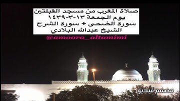 صلاة المغرب من مسجد القبلتين يوم الجمعة ١٣-٣-١٤٣٩  سورة الضحى + سورة الشرح الشيخ عبدالله البلادي