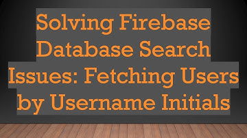 Solving Firebase Database Search Issues: Fetching Users by Username Initials