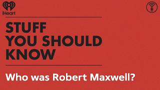Who Was Robert Maxwell?l | Stuff You Should Know