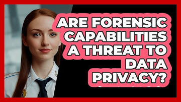 Are Forensic Capabilities A Threat To Data Privacy? - SecurityFirstCorp.com