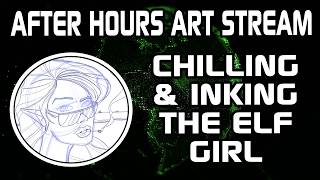 After Hours Art Stream - Chilling & Inking the Elf Girl!