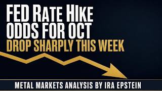 Metals: FED Rate Hike Odds for Oct Drop Sharply This Week; Ira Epstein's Video for 10-4-2026