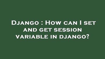 Django : How can I set and get session variable in django?