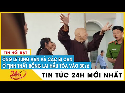Ngày 30/6 Ông Lê Tùng Vân cùng 5 đồng phạm vụ án Tịnh Thất Bồng Lai hầu tòa | Tv24h