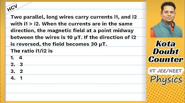 HCV: Two parallel, long wires carry currents i1, and i2 with i1 i2 When the currents are in the same