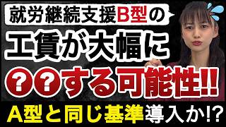 就労継続支援B型で工賃が大幅変化する可能性！A型と同じ基準を導入か。今後の流れを解説します。