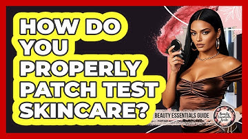 How Do You Properly Patch Test Skincare?