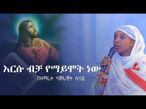 በዘማሪት ሳምራዊት ሲሳይ እርሱ ብቻ የማይሞት ነው የጽጌሬዳ ጥላሁን መዝሙር