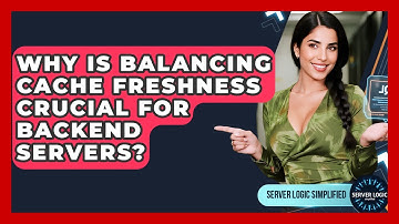 Why Is Balancing Cache Freshness Crucial For Backend Servers? - Server Logic Simplified