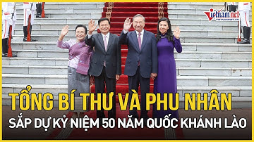 Tổng Bí thư Tô Lâm và phu nhân sắp thăm Lào, dự kỷ niệm 50 năm Quốc khánh Lào | Báo VietNamNet