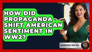 How Did Propaganda Shift American Sentiment In WW2? - Second World War Files