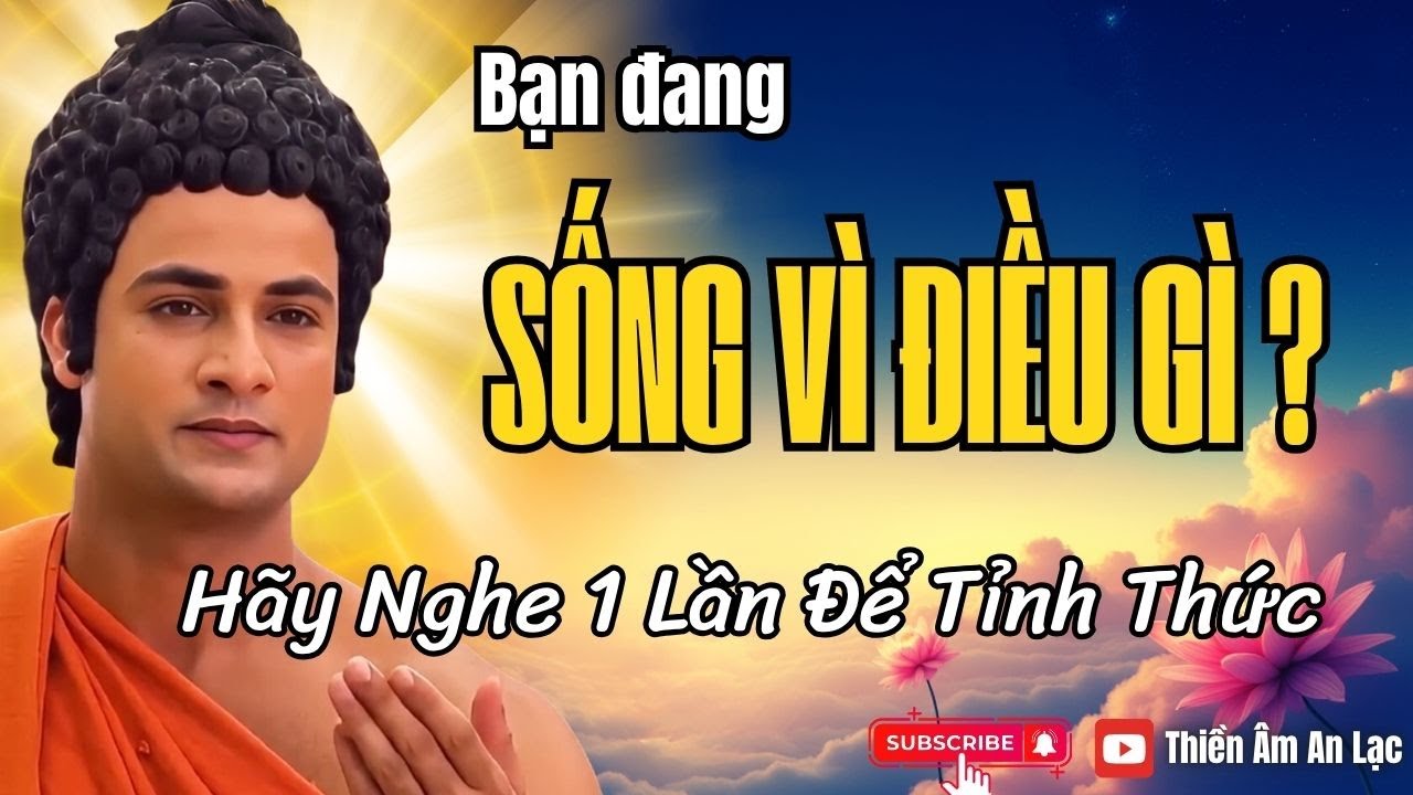 Bạn Đang SỐNG VÌ ĐIỀU GÌ? Nghe Phật Dạy Để Tỉnh Thức
