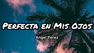 Angel Perez - Perfecta En Mis Ojos (Letras\/Lyrics)