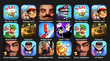 Om Nom Run, Subway Surf, Hello Neighbor, Troll Quest Video Games 2, Bowmasters, Payback 2....