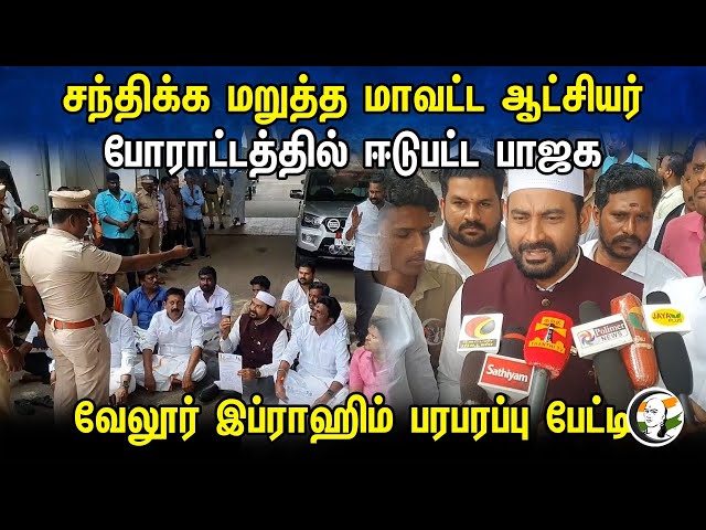 சந்திக்க மறுத்த மாவட்ட ஆட்சியர் போராட்டத்தில் ஈடுபட்ட BJP....Vellore Ibrahim Pressmeet