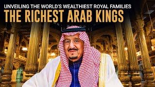 The Richest Arab Kings Unveiling The Worlds Wealthiest Royal Families