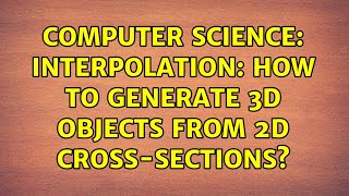 Computer Science: Interpolation: How to generate 3D objects from 2D cross-sections? (2 Solutions!!)