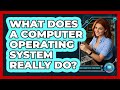 What Does A Computer Operating System Really Do?