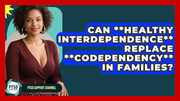 Can **healthy Interdependence** Replace **codependency** In Families? - PTSD Support Channel