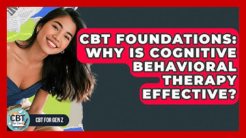CBT Foundations: Why Is Cognitive Behavioral Therapy Effective? - CBT for Gen Z