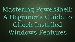 Mastering PowerShell: A Beginner's Guide to Check Installed Windows Features