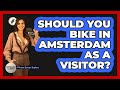 Should You Bike In Amsterdam As A Visitor? - Western Europe Explorer
