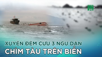 Quảng Bình: Xuyên đêm cứu 3 ngư dân chìm tàu trên biển |VTC14 GREEN