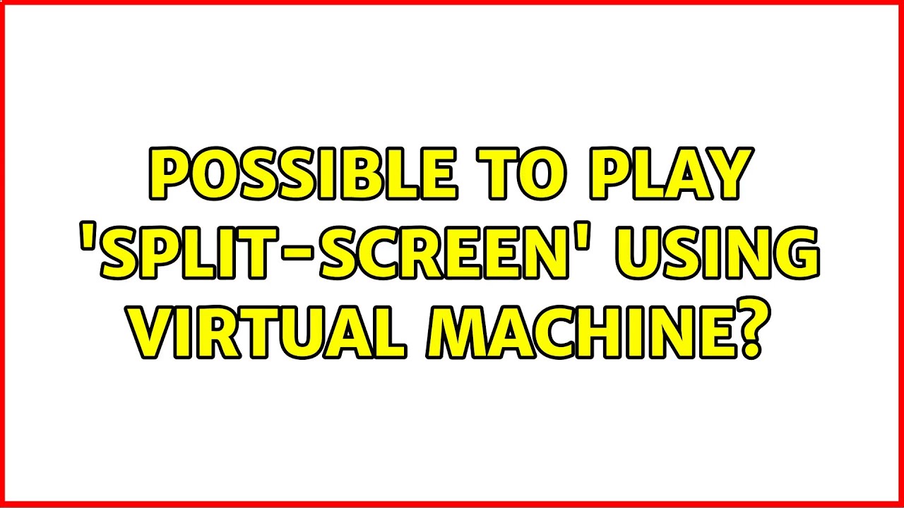 Possible to play 'split-screen' using Virtual Machine?