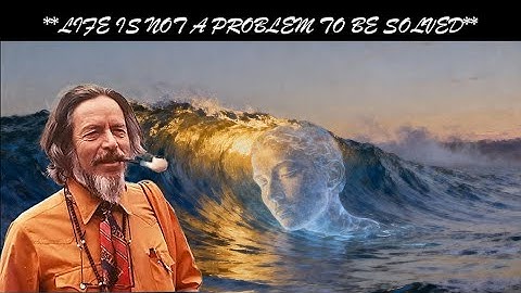 Life is not a problem to be solved. — Alan Watts