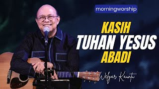 KASIH TUHAN YESUS ABADI || MORNING WORSHIP - 1 MARET 2024