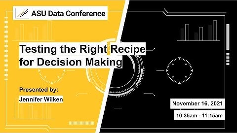 Testing the Right Recipe for Decision Making - 2021 ASU Data Conference
