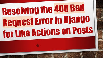 Resolving the 400 Bad Request Error in Django for Like Actions on Posts