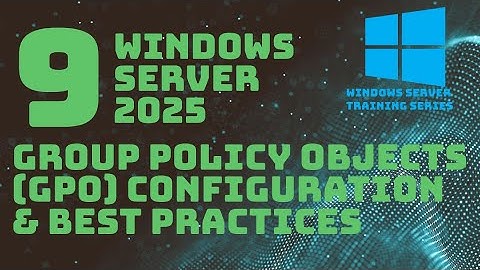Group Policy Objects (GPO) Configuration How-To & Best Practices