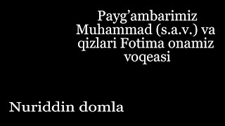 Payg'ambarimiz Muhammad (s.a.v.) va qizlari Fotima onamiz voqeasi. Nuriddin domla.