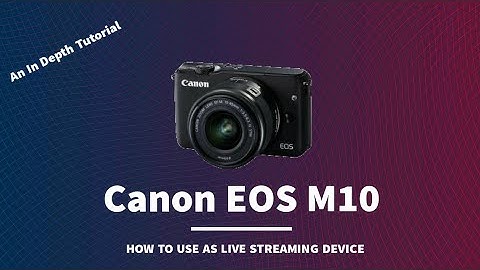 An In Depth Guide How to Use Canon EOS M10 as Live Streaming Device