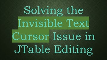 Solving the Invisible Text Cursor Issue in JTable Editing